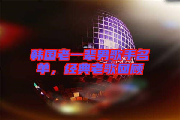 韓國老一輩男歌手名單,經典老歌回顧