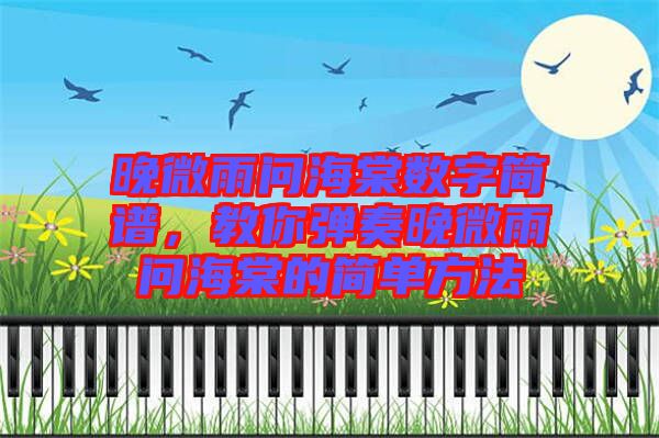 晚微雨問海棠數字簡譜,教你彈奏晚微雨問海棠的簡單方法