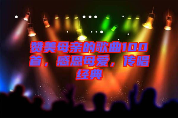 贊美母親的歌曲100首,感恩母愛,傳唱經典