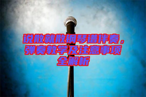 說散就散鋼琴譜伴奏,彈奏教學(xué)及注意事項全解析