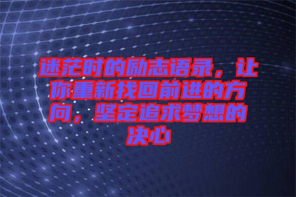 迷茫時的勵志語錄,讓你重新找回前進的方向,堅定追求夢想的決心