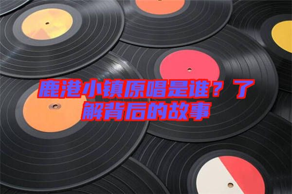 鹿港小鎮原唱是誰?了解背后的故事