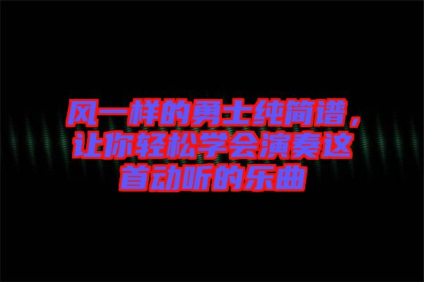 風一樣的勇士純簡譜,讓你輕松學會演奏這首動聽的樂曲