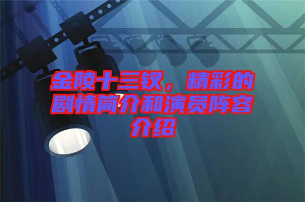 金陵十三釵,精彩的劇情簡(jiǎn)介和演員陣容介紹