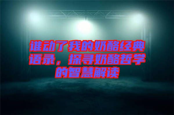 誰動(dòng)了我的奶酪經(jīng)典語錄,探尋奶酪哲學(xué)的智慧解讀