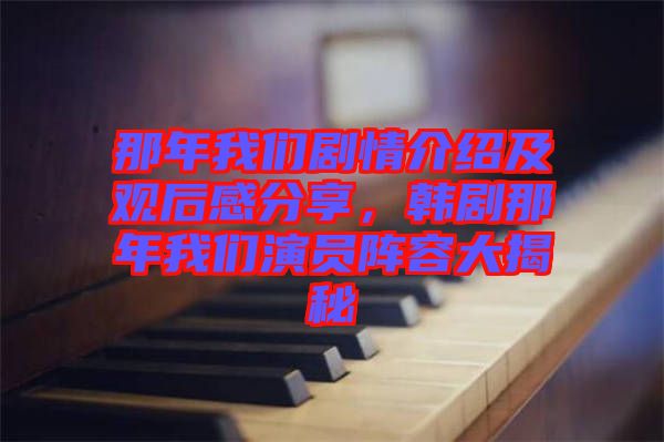 那年我們劇情介紹及觀后感分享,韓劇那年我們演員陣容大揭秘