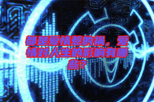 都是愛情惹的禍,愛情對人生的影響有哪些?