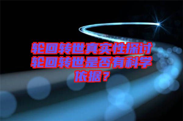 輪回轉(zhuǎn)世真實性探討輪回轉(zhuǎn)世是否有科學依據(jù)?