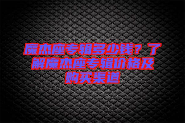 魔杰座專輯多少錢?了解魔杰座專輯價(jià)格及購買渠道