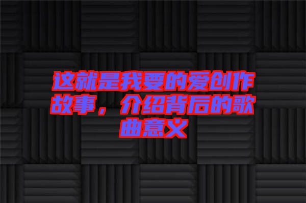 這就是我要的愛創作故事,介紹背后的歌曲意義