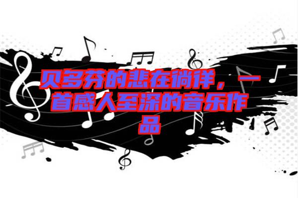 貝多芬的悲在徜徉，一首感人至深的音樂作品