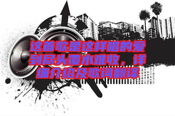 這首歌是這樣唱的愛到盡頭覆水難收,詳細介紹及歌詞翻譯