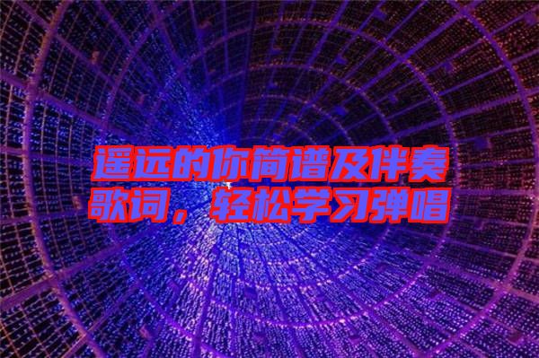 遙遠(yuǎn)的你簡(jiǎn)譜及伴奏歌詞，輕松學(xué)習(xí)彈唱