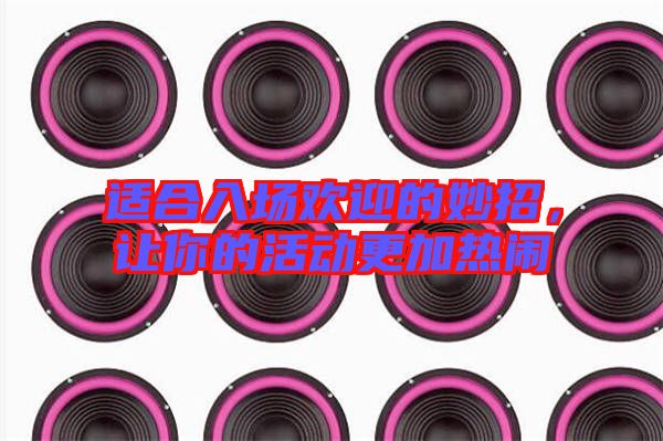適合入場歡迎的妙招,讓你的活動更加熱鬧