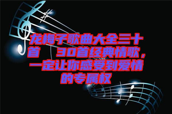 龍梅子歌曲大全三十首  30首經典情歌,一定讓你感受到愛情的專屬權