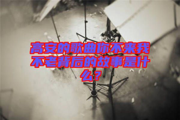 高安的歌曲你不來(lái)我不老背后的故事是什么？