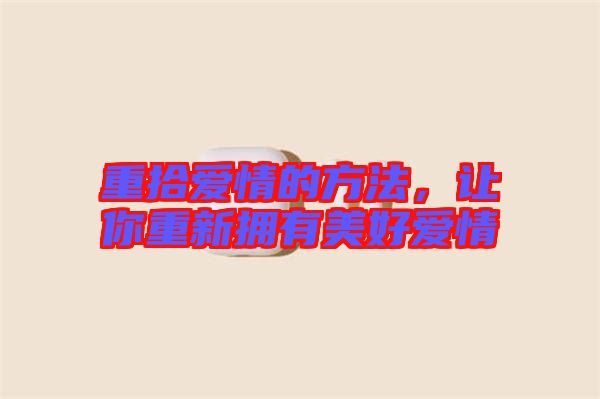 重拾愛情的方法,讓你重新擁有美好愛情
