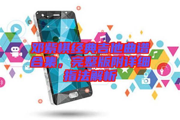 鄧紫棋經典吉他曲譜合集,完整版附詳細指法解析