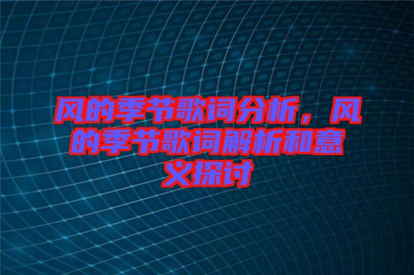 風(fēng)的季節(jié)歌詞分析,風(fēng)的季節(jié)歌詞解析和意義探討