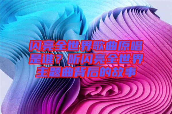 閃亮全世界歌曲原唱是誰?聽閃亮全世界主題曲背后的故事