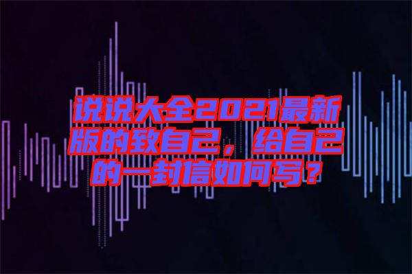 說說大全2021最新版的致自己,給自己的一封信如何寫?