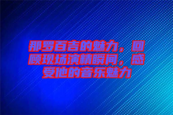 那羅百吉的魅力,回顧現場演精瞬間,感受他的音樂魅力