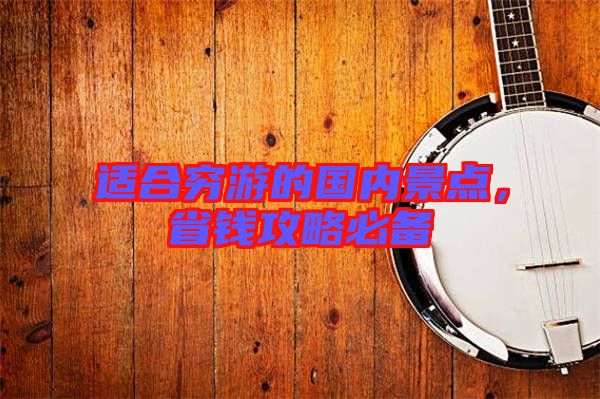 適合窮游的國內景點,省錢攻略必備