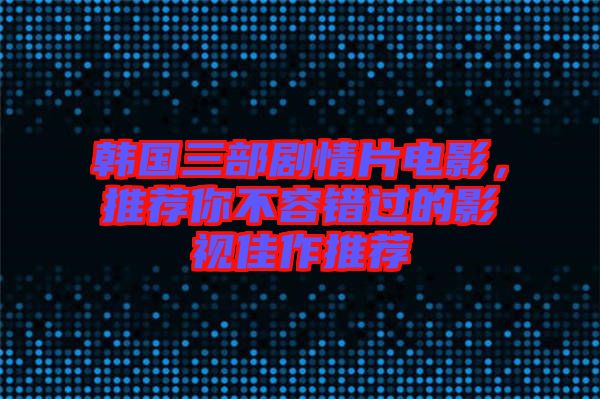 韓國(guó)三部劇情片電影,推薦你不容錯(cuò)過的影視佳作推薦