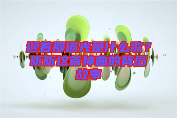 迎著那道光是什么歌?聽聽這首神曲的背后故事