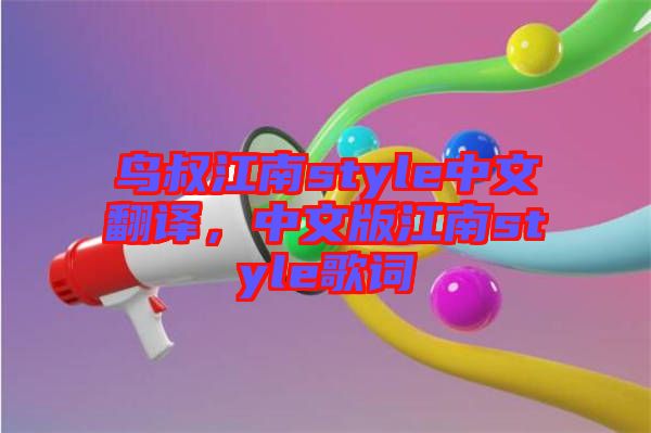 鳥(niǎo)叔江南style中文翻譯,中文版江南style歌詞