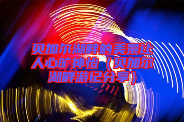貝加爾湖畔的美景讓人心曠神怡(貝加爾湖畔游記分享)