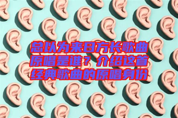 總以為來日方長歌曲原唱是誰?介紹這首經(jīng)典歌曲的原唱身份