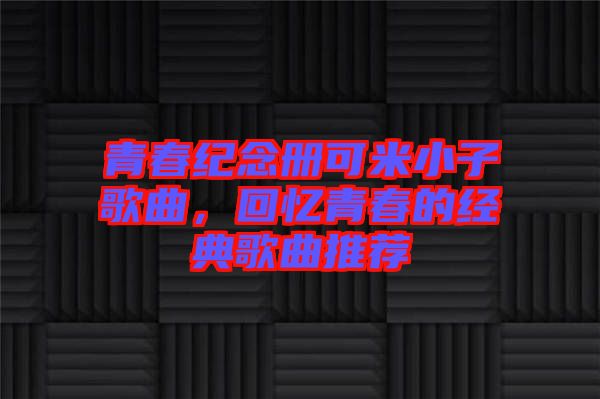 青春紀念冊可米小子歌曲,回憶青春的經典歌曲推薦