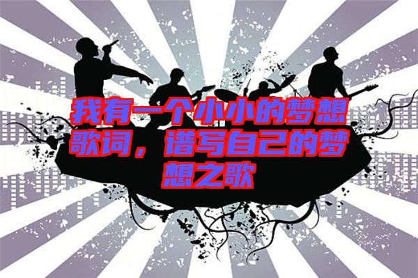 我有一個(gè)小小的夢(mèng)想歌詞,譜寫自己的夢(mèng)想之歌