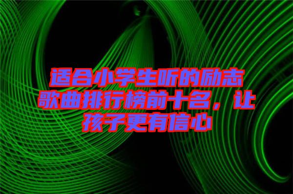 適合小學(xué)生聽(tīng)的勵(lì)志歌曲排行榜前十名,讓孩子更有信心