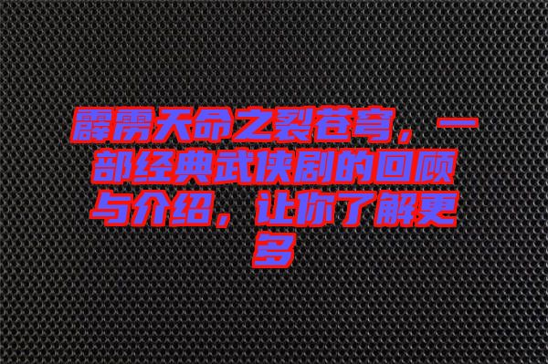 霹靂天命之裂蒼穹,一部經典武俠劇的回顧與介紹,讓你了解更多