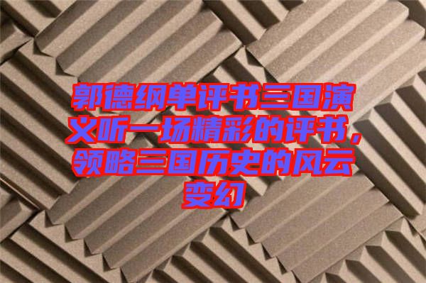郭德綱單評(píng)書三國演義聽一場精彩的評(píng)書,領(lǐng)略三國歷史的風(fēng)云變幻