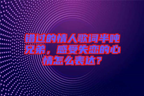 錯過的情人歌詞半噸兄弟，感受失戀的心情怎么表達？