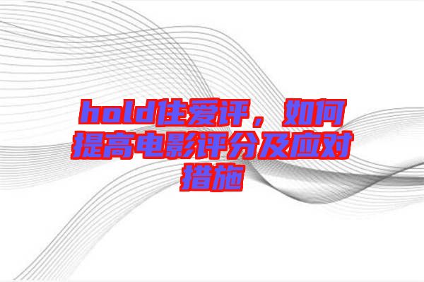 hold住愛評,如何提高電影評分及應對措施