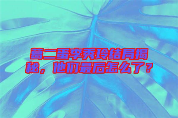 葛二蛋李秀玲結(jié)局揭秘,他們最后怎么了?