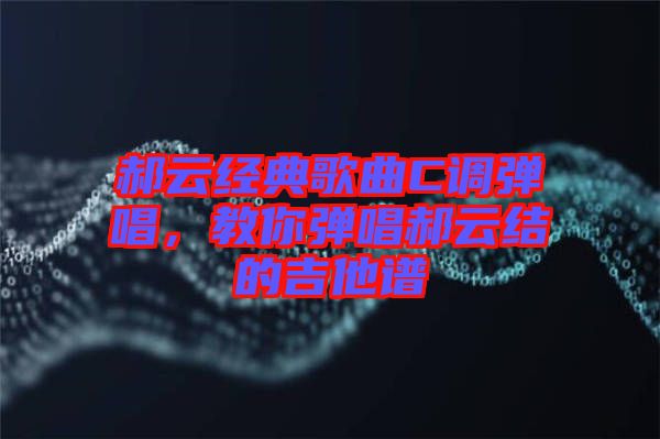郝云經典歌曲C調彈唱,教你彈唱郝云結的吉他譜
