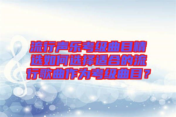 流行聲樂考級曲目精選如何選擇適合的流行歌曲作為考級曲目?