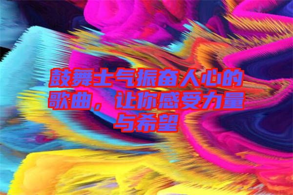 鼓舞士氣振奮人心的歌曲,讓你感受力量與希望