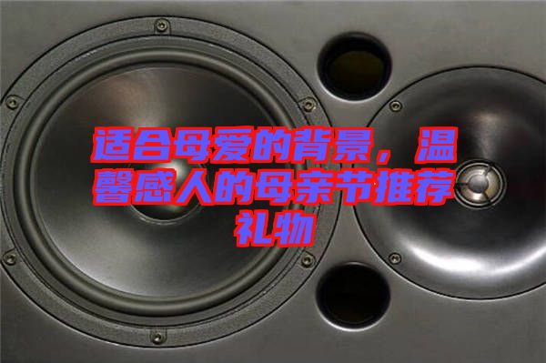 適合母愛(ài)的背景,溫馨感人的母親節(jié)推薦禮物