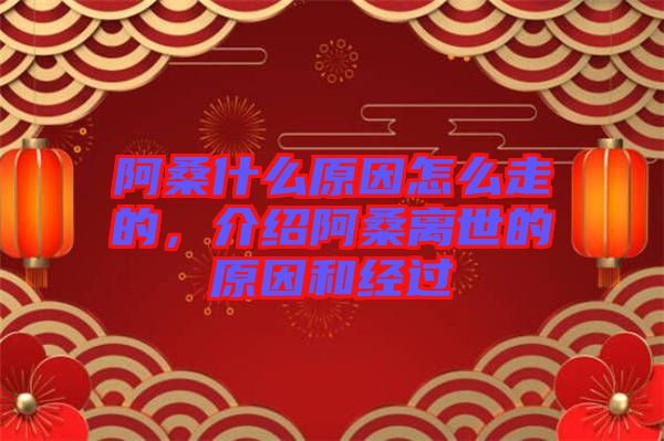 阿桑什么原因怎么走的,介紹阿桑離世的原因和經(jīng)過(guò)
