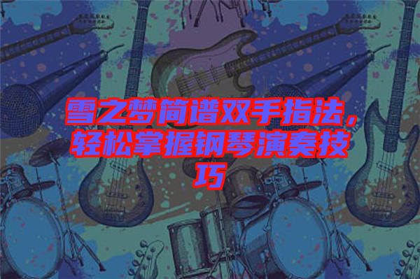雪之夢(mèng)簡(jiǎn)譜雙手指法,輕松掌握鋼琴演奏技巧