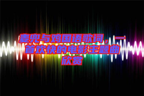 麥兜與雞國(guó)語(yǔ)歌詞,一首歡快的電影主題曲欣賞