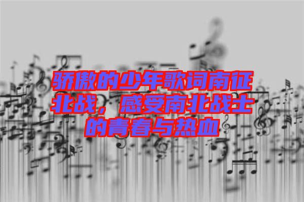 驕傲的少年歌詞南征北戰(zhàn)，感受南北戰(zhàn)士的青春與熱血