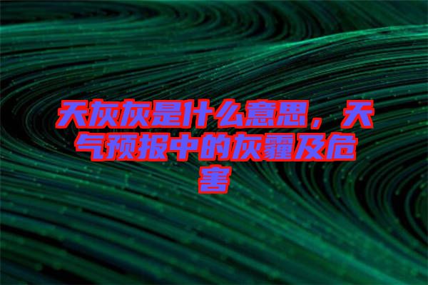 天灰灰是什么意思,天氣預(yù)報(bào)中的灰霾及危害