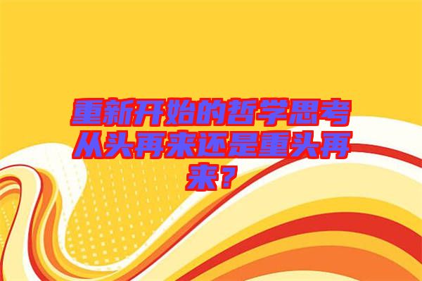 重新開始的哲學思考從頭再來還是重頭再來?